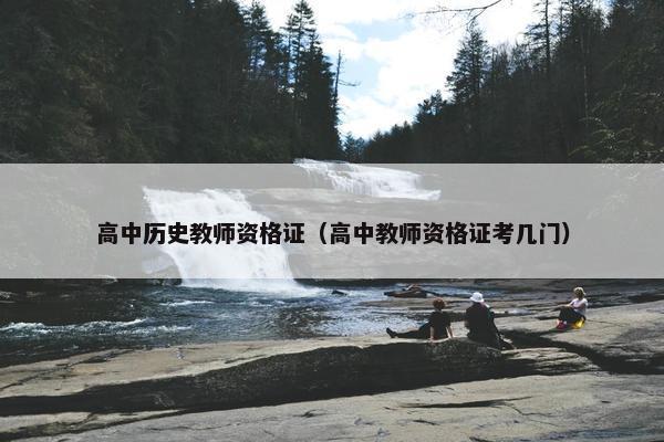 高中历史教师资格证（高中教师资格证考几门）