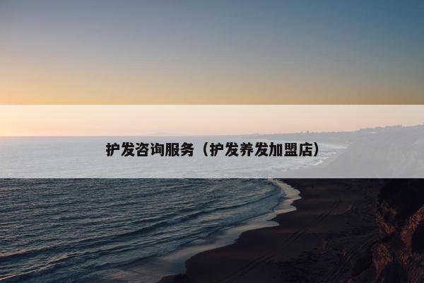 护发咨询服务（护发养发加盟店）