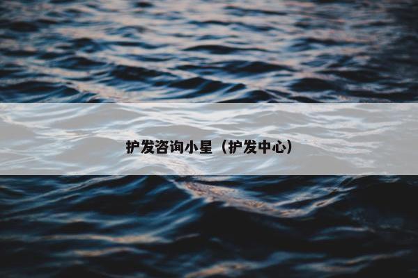 护发咨询小星（护发中心）