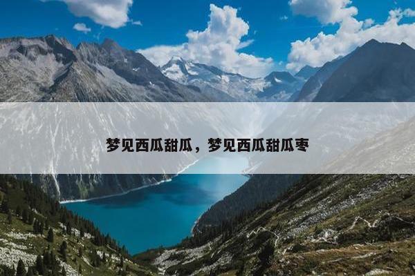 梦见西瓜甜瓜，梦见西瓜甜瓜枣