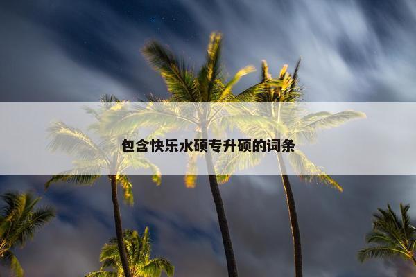 包含快乐水硕专升硕的词条