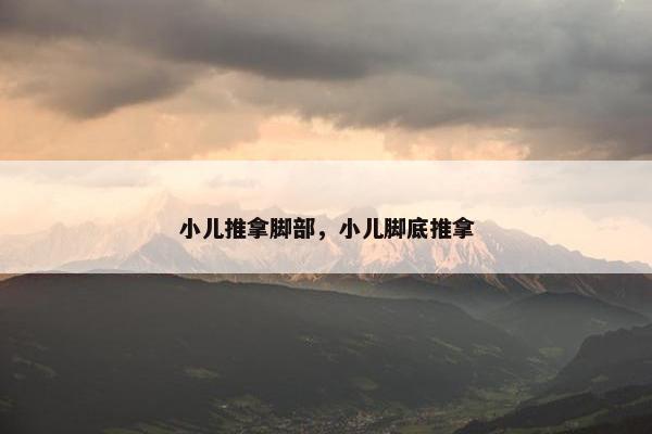 小儿推拿脚部，小儿脚底推拿