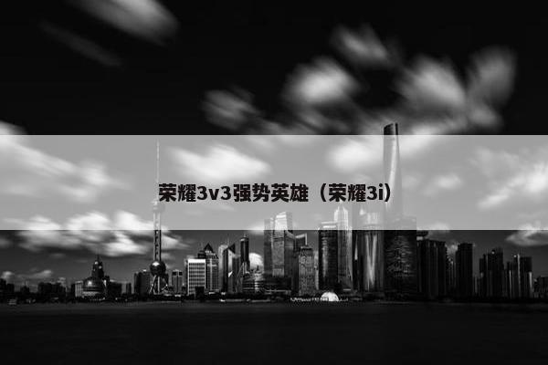 荣耀3v3强势英雄（荣耀3i）