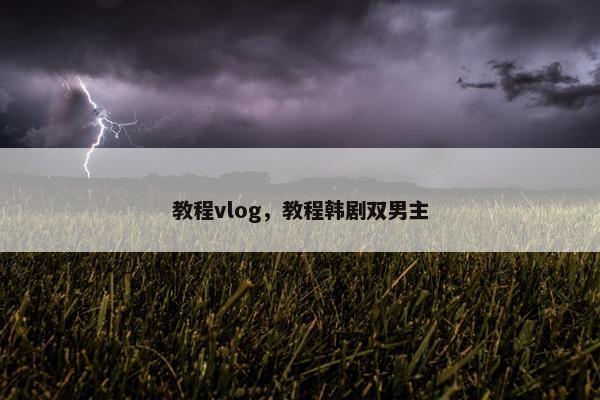 教程vlog，教程韩剧双男主