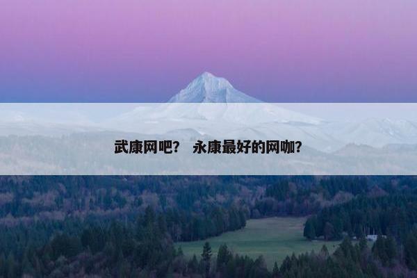 武康网吧？ 永康最好的网咖？