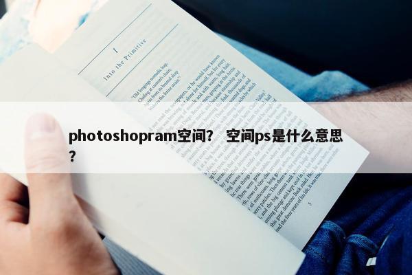 photoshopram空间？ 空间ps是什么意思？