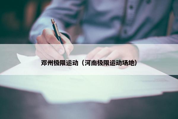 邓州极限运动（河南极限运动场地）