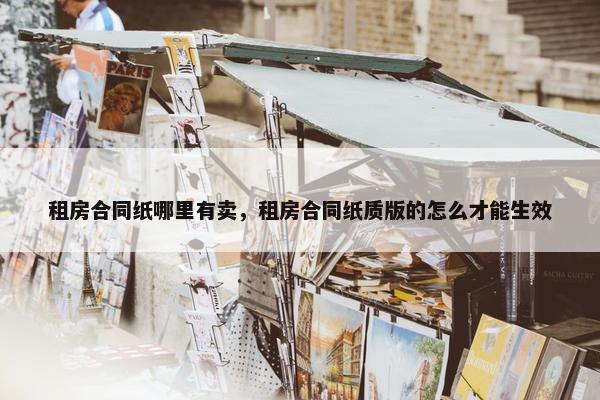 租房合同纸哪里有卖，租房合同纸质版的怎么才能生效
