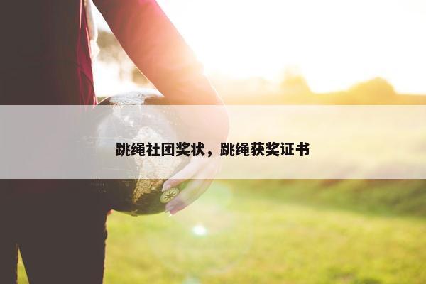 跳绳社团奖状，跳绳获奖证书