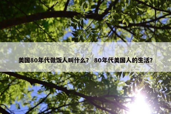 美国80年代做饭人叫什么？ 80年代美国人的生活？