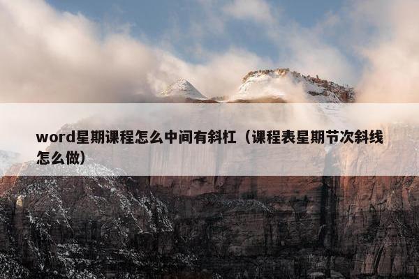 word星期课程怎么中间有斜杠（课程表星期节次斜线怎么做）