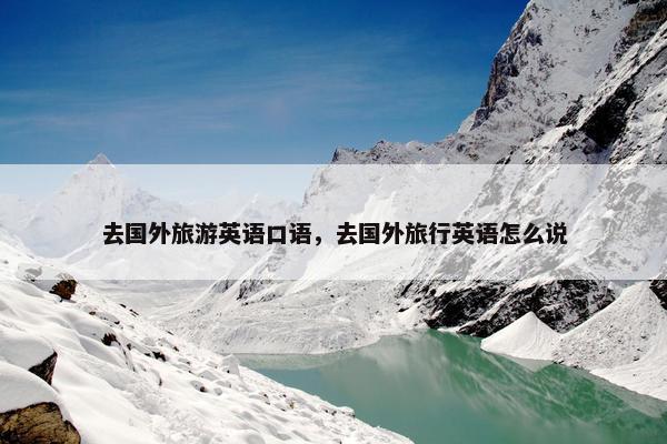 去国外旅游英语口语，去国外旅行英语怎么说
