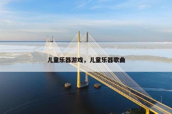 儿童乐器游戏，儿童乐器歌曲