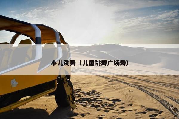 小儿跳舞（儿童跳舞广场舞）
