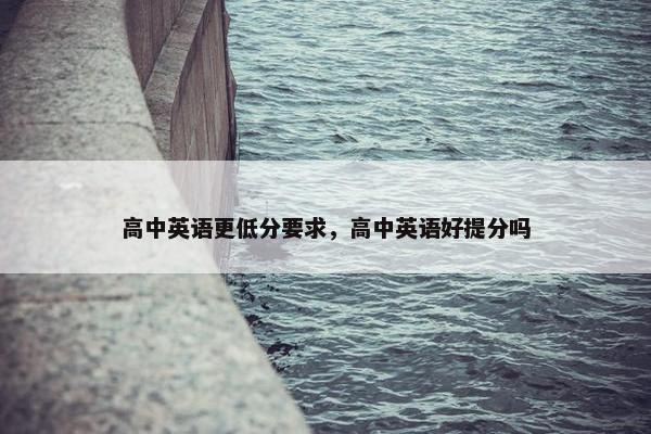 高中英语更低分要求，高中英语好提分吗