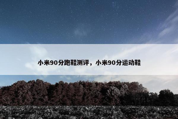 小米90分跑鞋测评，小米90分运动鞋