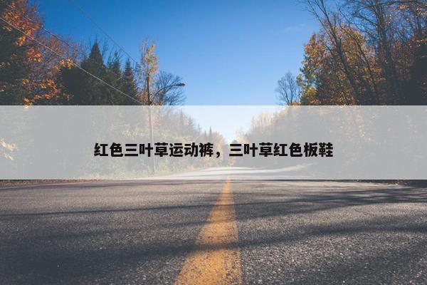 红色三叶草运动裤，三叶草红色板鞋
