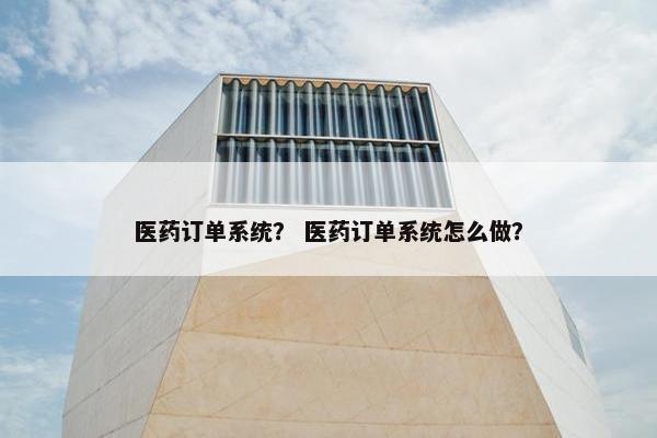 医药订单系统？ 医药订单系统怎么做？