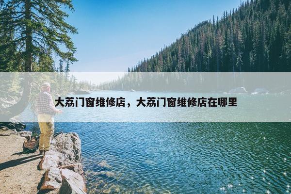 大荔门窗维修店，大荔门窗维修店在哪里