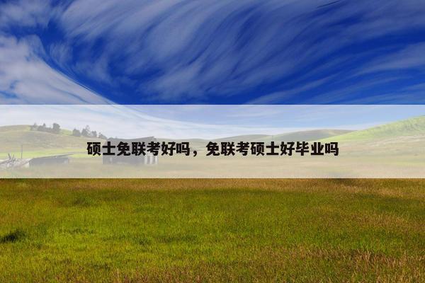 硕士免联考好吗，免联考硕士好毕业吗