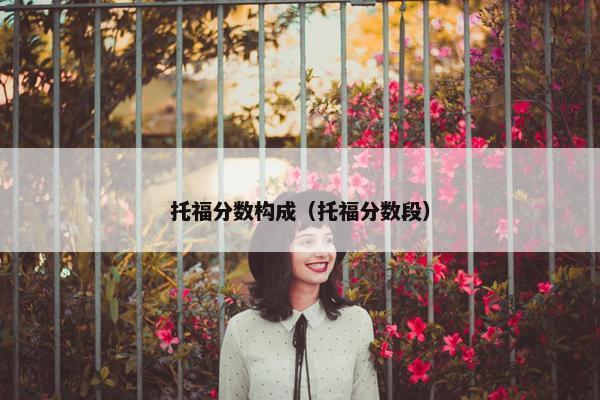 托福分数构成（托福分数段）