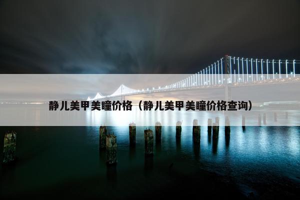 静儿美甲美瞳价格（静儿美甲美瞳价格查询）