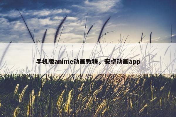 手机版anime动画教程，安卓动画app