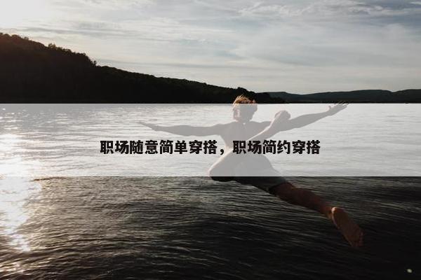 职场随意简单穿搭，职场简约穿搭