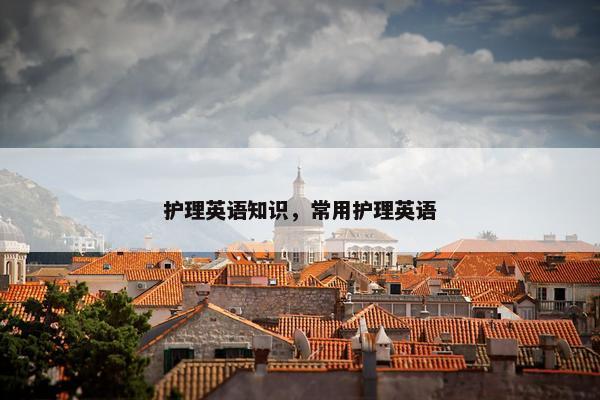 护理英语知识，常用护理英语