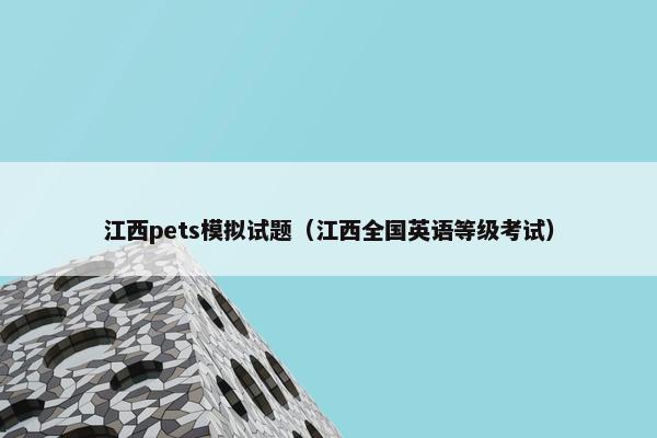 江西pets模拟试题（江西全国英语等级考试）