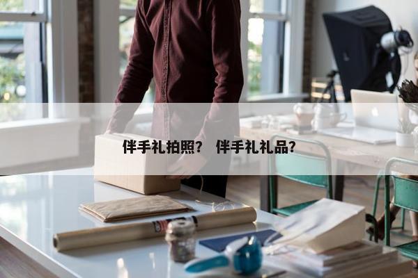 伴手礼拍照？ 伴手礼礼品？