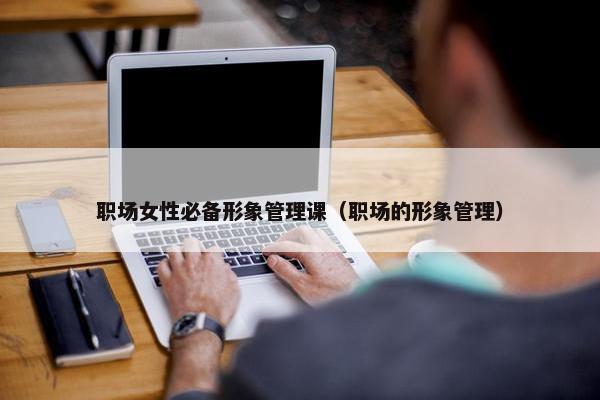 职场女性必备形象管理课（职场的形象管理）