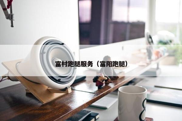 富村跑腿服务（富阳跑腿）