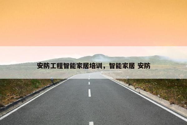 安防工程智能家居培训，智能家居 安防