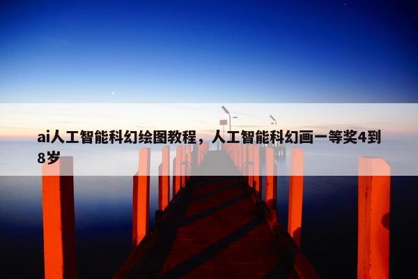ai人工智能科幻绘图教程，人工智能科幻画一等奖4到8岁
