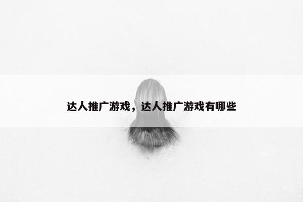 达人推广游戏，达人推广游戏有哪些