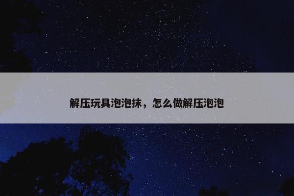 解压玩具泡泡抹，怎么做解压泡泡