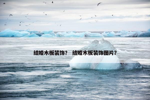 结婚木板装饰？ 结婚木板装饰图片？