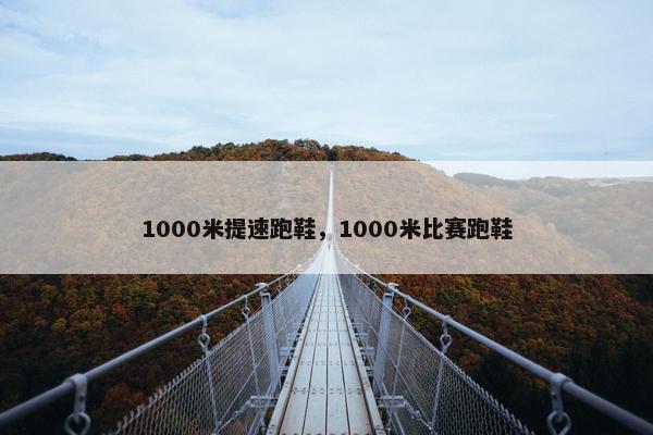 1000米提速跑鞋，1000米比赛跑鞋