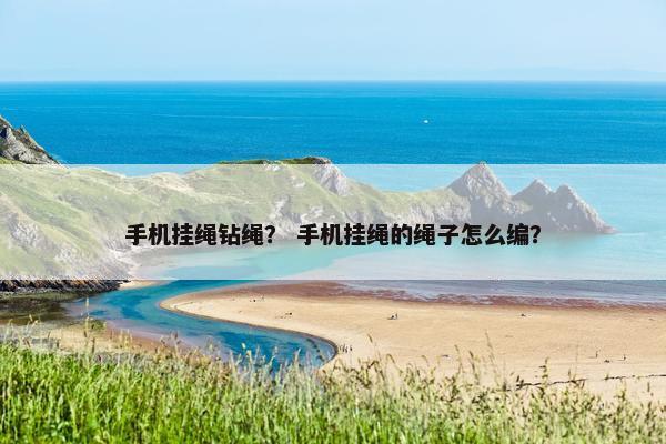 手机挂绳钻绳？ 手机挂绳的绳子怎么编？