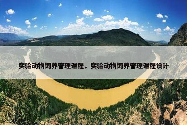 实验动物饲养管理课程，实验动物饲养管理课程设计