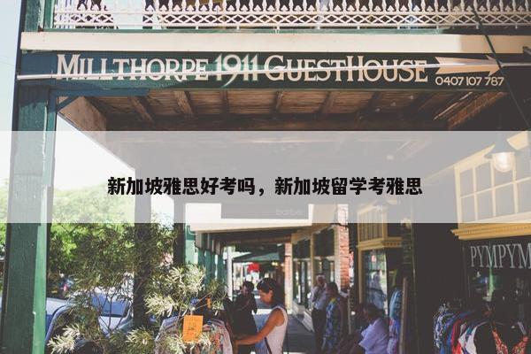 新加坡雅思好考吗，新加坡留学考雅思