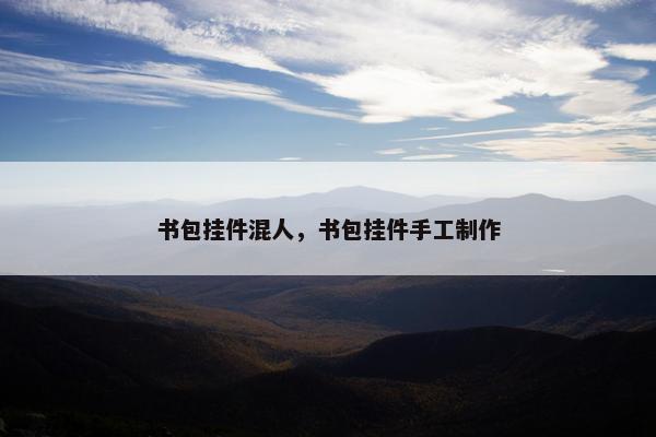 书包挂件混人，书包挂件手工制作