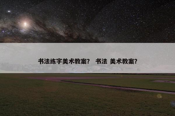 书法练字美术教案？ 书法 美术教案？