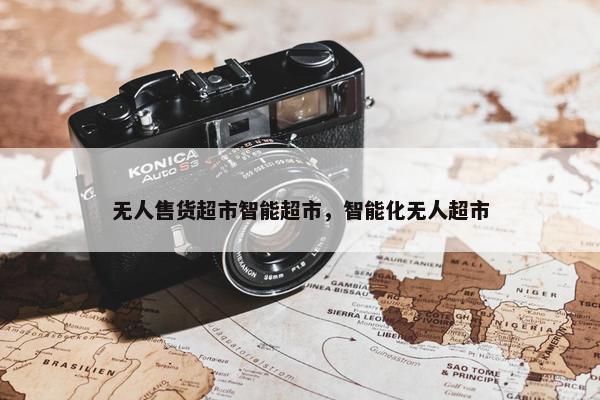无人售货超市智能超市，智能化无人超市