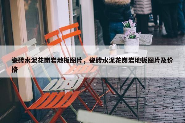 瓷砖水泥花岗岩地板图片，瓷砖水泥花岗岩地板图片及价格