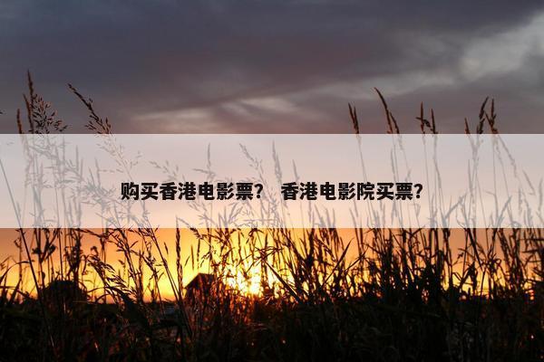 购买香港电影票？ 香港电影院买票？