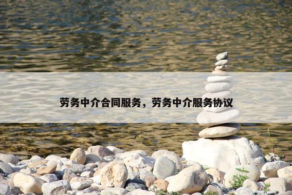 劳务中介合同服务，劳务中介服务协议