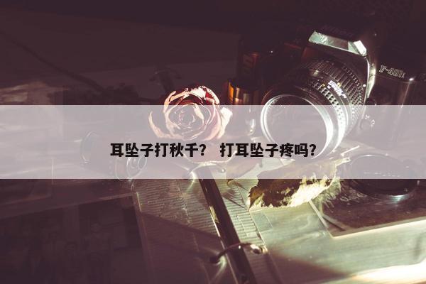 耳坠子打秋千？ 打耳坠子疼吗？