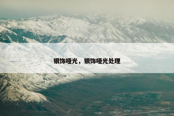 银饰哑光，银饰哑光处理
